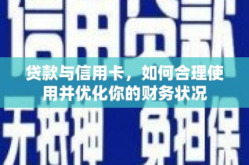 六枝贷款与信用卡，如何合理使用并优化你的财务状况