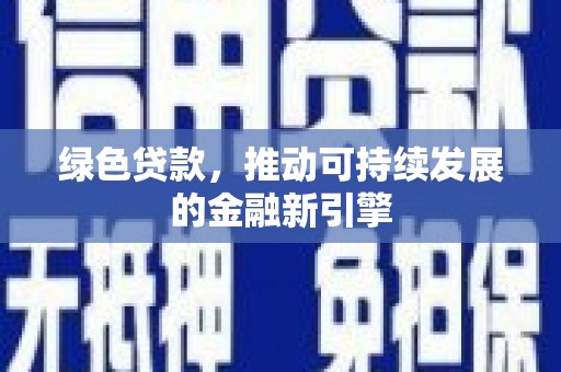 武鸣绿色贷款，推动可持续发展的金融新引擎
