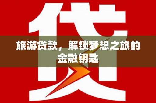北仑旅游贷款，解锁梦想之旅的金融钥匙