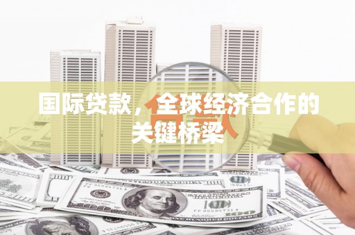 海州国际贷款，全球经济合作的关键桥梁