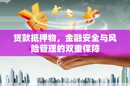 崇明贷款抵押物，金融安全与风险管理的双重保障