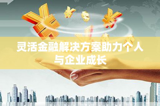 利津灵活金融解决方案助力个人与企业成长