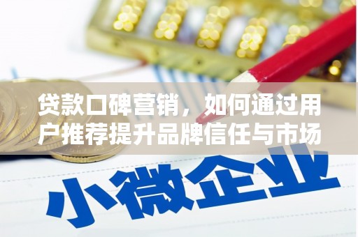 芙蓉贷款口碑营销，如何通过用户推荐提升品牌信任与市场份额