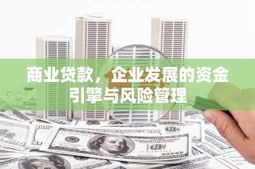 将军商业贷款，企业发展的资金引擎与风险管理