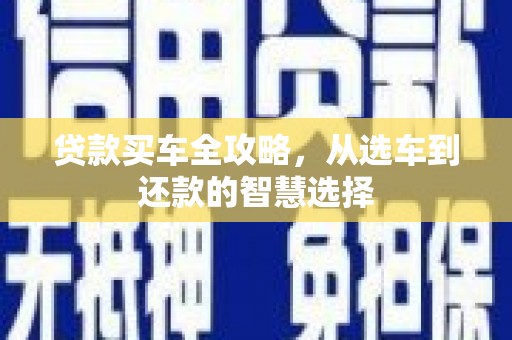 凌源贷款买车全攻略，从选车到还款的智慧选择