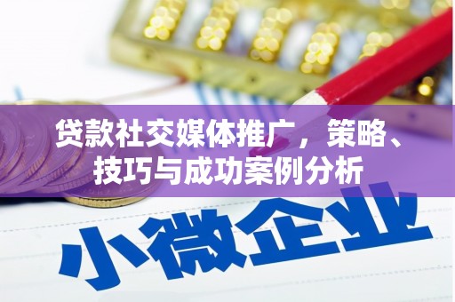 焦作贷款社交媒体推广，策略、技巧与成功案例分析