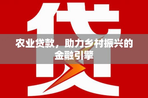 驻马店农业贷款，助力乡村振兴的金融引擎