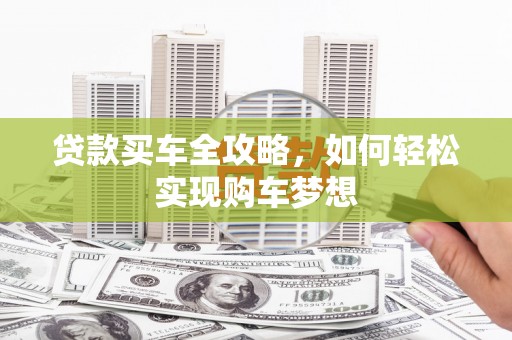 怀化贷款买车全攻略，如何轻松实现购车梦想