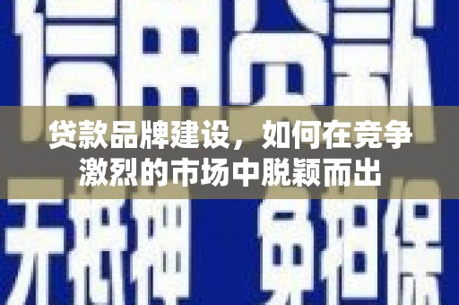 班玛贷款品牌建设，如何在竞争激烈的市场中脱颖而出