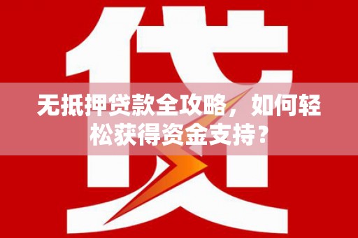 伊犁无抵押贷款全攻略，如何轻松获得资金支持？