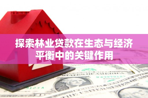 鼓楼探索林业贷款在生态与经济平衡中的关键作用