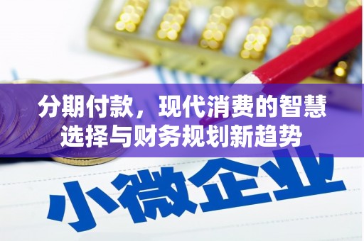 玛家分期付款，现代消费的智慧选择与财务规划新趋势