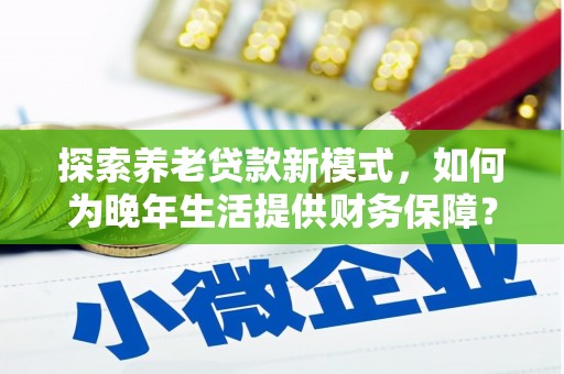 桃城探索养老贷款新模式，如何为晚年生活提供财务保障？