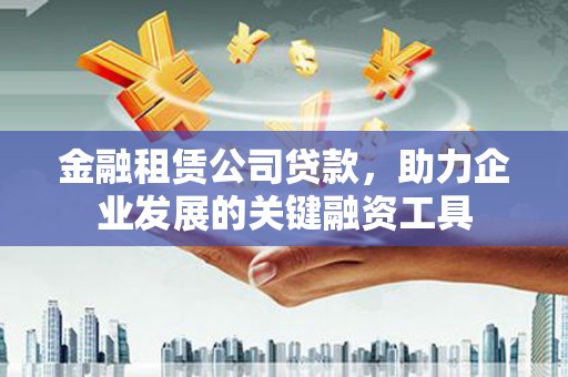 察雅金融租赁公司贷款，助力企业发展的关键融资工具