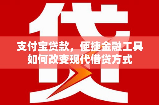 霍城支付宝贷款，便捷金融工具如何改变现代借贷方式
