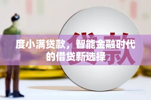 黑龙江度小满贷款，智能金融时代的借贷新选择