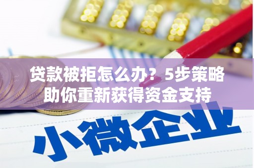 依兰贷款被拒怎么办？5步策略助你重新获得资金支持