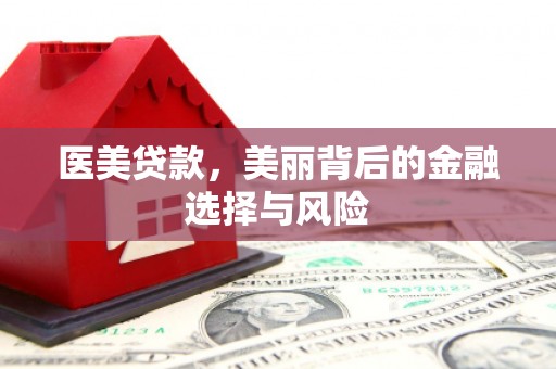 石嘴山医美贷款，美丽背后的金融选择与风险