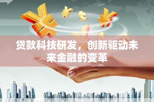 玉树贷款科技研发，创新驱动未来金融的变革