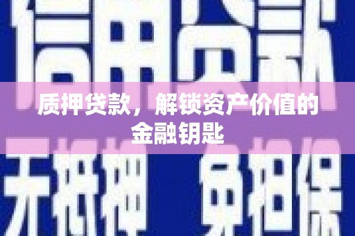 禄丰质押贷款，解锁资产价值的金融钥匙