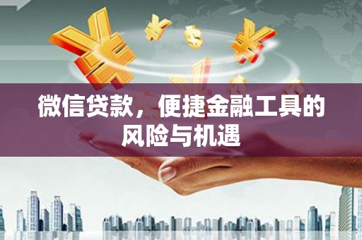 资溪微信贷款，便捷金融工具的风险与机遇