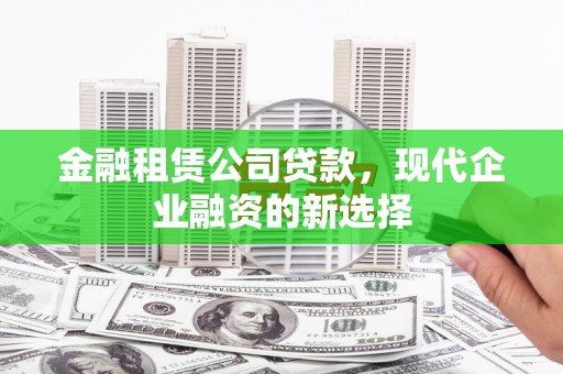 太保金融租赁公司贷款，现代企业融资的新选择
