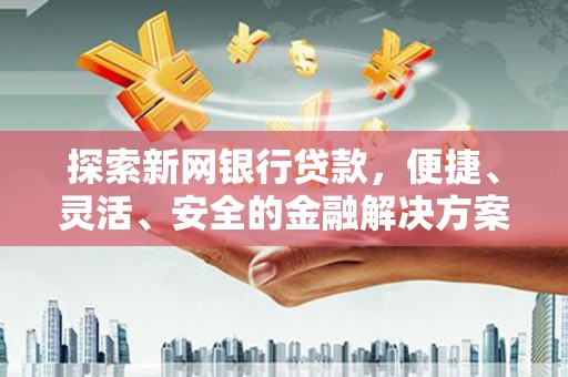 绩溪探索新网银行贷款，便捷、灵活、安全的金融解决方案