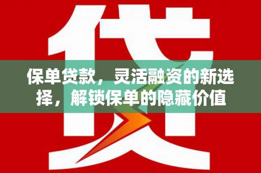 长涂保单贷款，灵活融资的新选择，解锁保单的隐藏价值