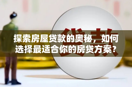 屏山探索房屋贷款的奥秘，如何选择最适合你的房贷方案？