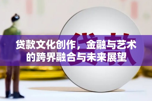 茄萣贷款文化创作，金融与艺术的跨界融合与未来展望