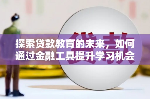 长安探索贷款教育的未来，如何通过金融工具提升学习机会