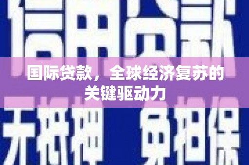 盈江国际贷款，全球经济复苏的关键驱动力