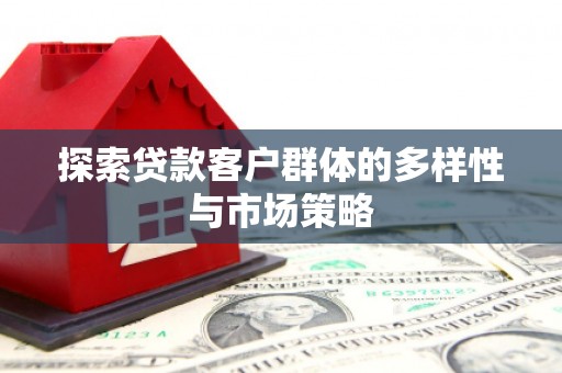 焦作探索贷款客户群体的多样性与市场策略