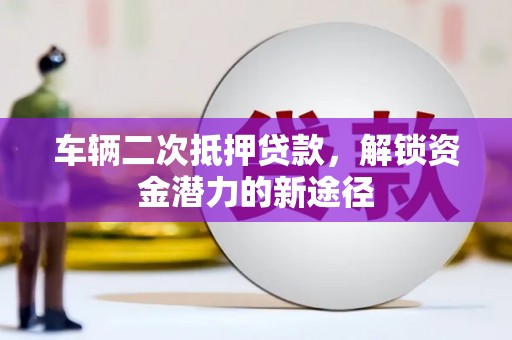 西畴车辆二次抵押贷款，解锁资金潜力的新途径