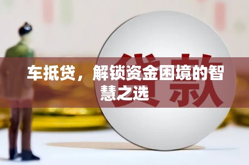 云和车抵贷，解锁资金困境的智慧之选