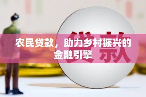 官田农民贷款，助力乡村振兴的金融引擎