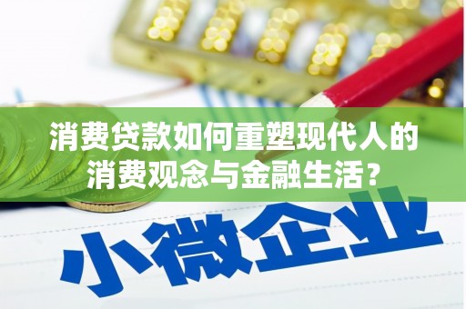 阳东消费贷款如何重塑现代人的消费观念与金融生活？