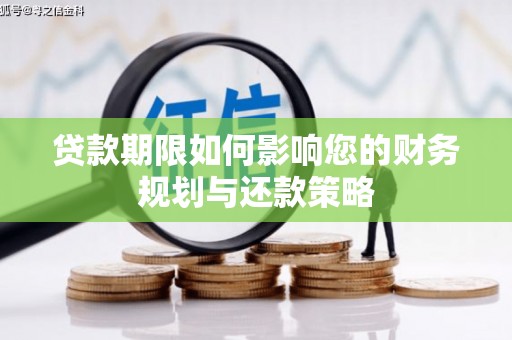 沁源贷款期限如何影响您的财务规划与还款策略