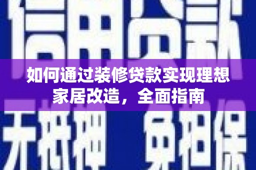 大朗如何通过装修贷款实现理想家居改造，全面指南