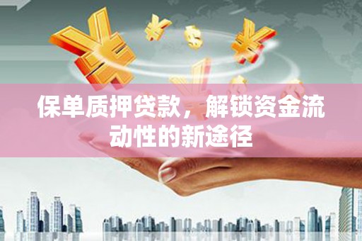 华阴保单质押贷款，解锁资金流动性的新途径