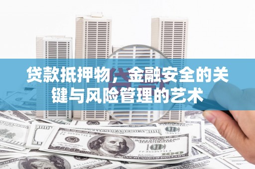 九龙贷款抵押物，金融安全的关键与风险管理的艺术