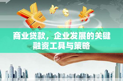 吉隆商业贷款，企业发展的关键融资工具与策略