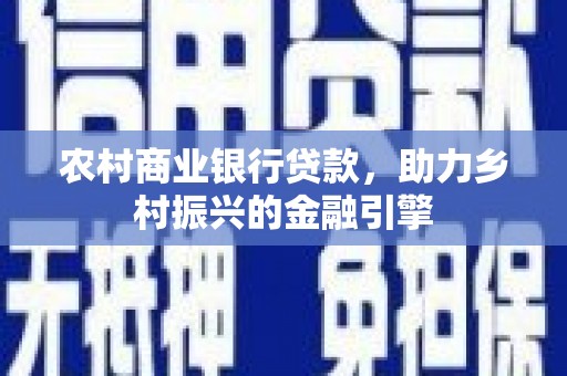 外埔农村商业银行贷款，助力乡村振兴的金融引擎