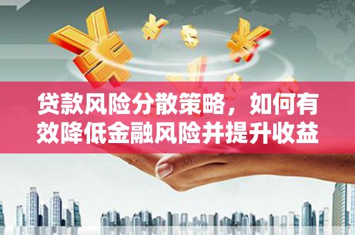 嵩县贷款风险分散策略，如何有效降低金融风险并提升收益