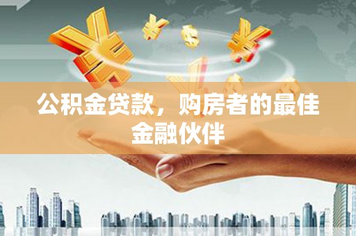 振兴公积金贷款，购房者的最佳金融伙伴
