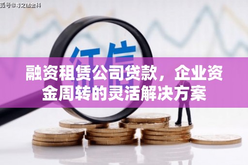 君山融资租赁公司贷款，企业资金周转的灵活解决方案