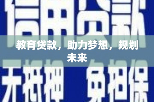 靖州教育贷款，助力梦想，规划未来