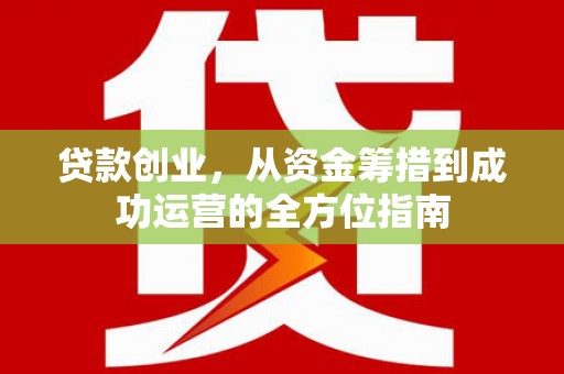 梁山贷款创业，从资金筹措到成功运营的全方位指南
