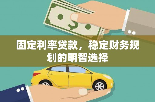 西固固定利率贷款，稳定财务规划的明智选择