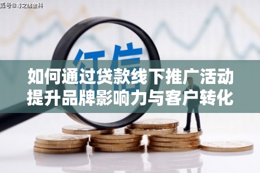 旬阳如何通过贷款线下推广活动提升品牌影响力与客户转化率